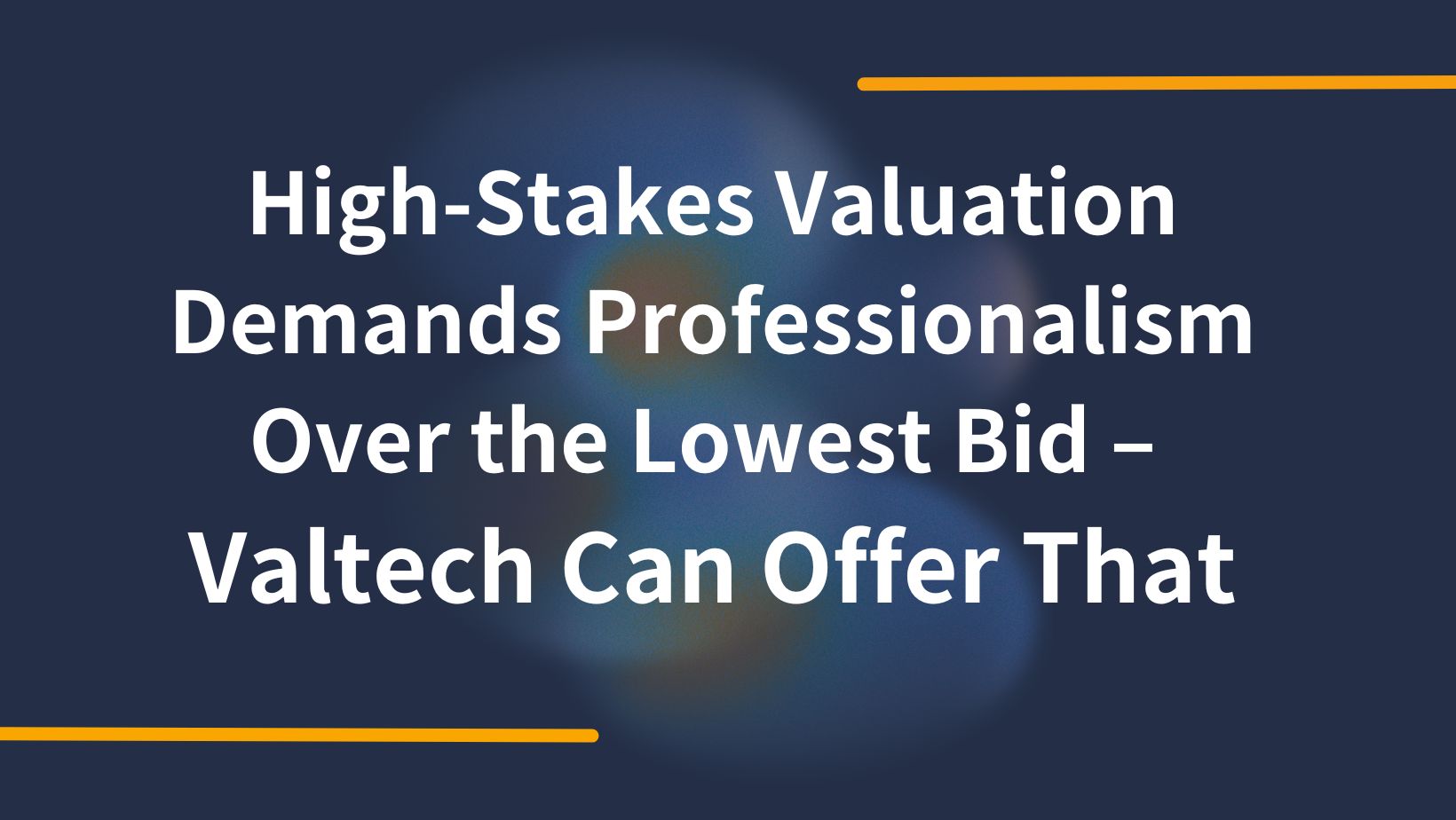 High Stakes Valuation Demands Professionalism Over the Lowest Bid